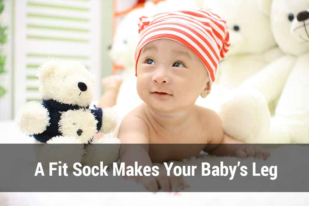 A fit sock makes your baby’s leg stable
